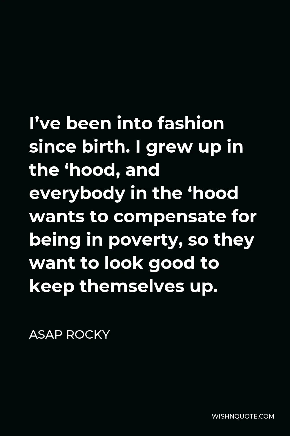 ASAP Rocky Quote - I’ve been into fashion since birth. I grew up in the ‘hood, and everybody in the ‘hood wants to compensate for being in poverty, so they want to look good to keep themselves up.