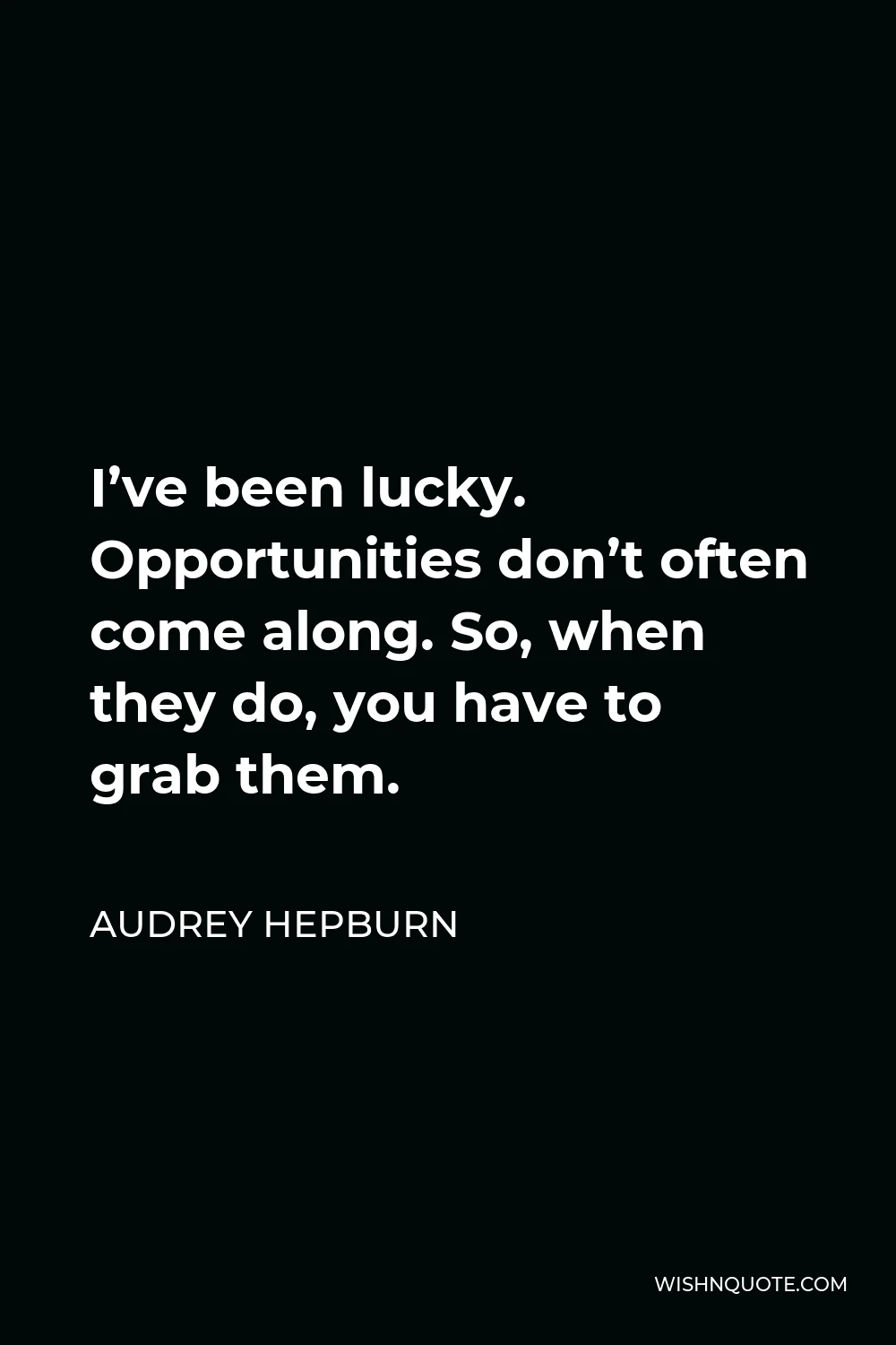 Audrey Hepburn Quote - I’ve been lucky. Opportunities don’t often come along. So, when they do, you have to grab them.
