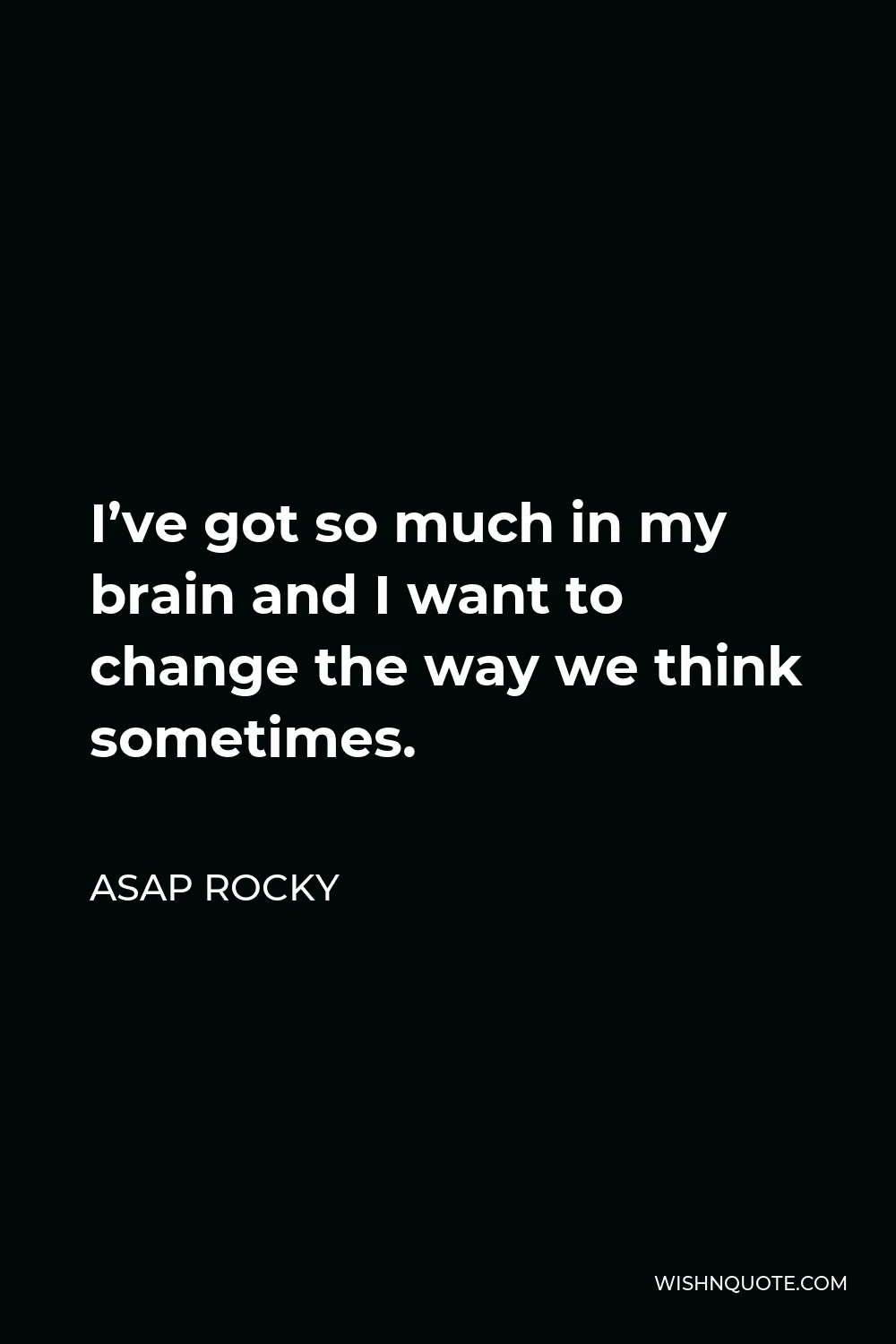 ASAP Rocky Quote - I’ve got so much in my brain and I want to change the way we think sometimes.