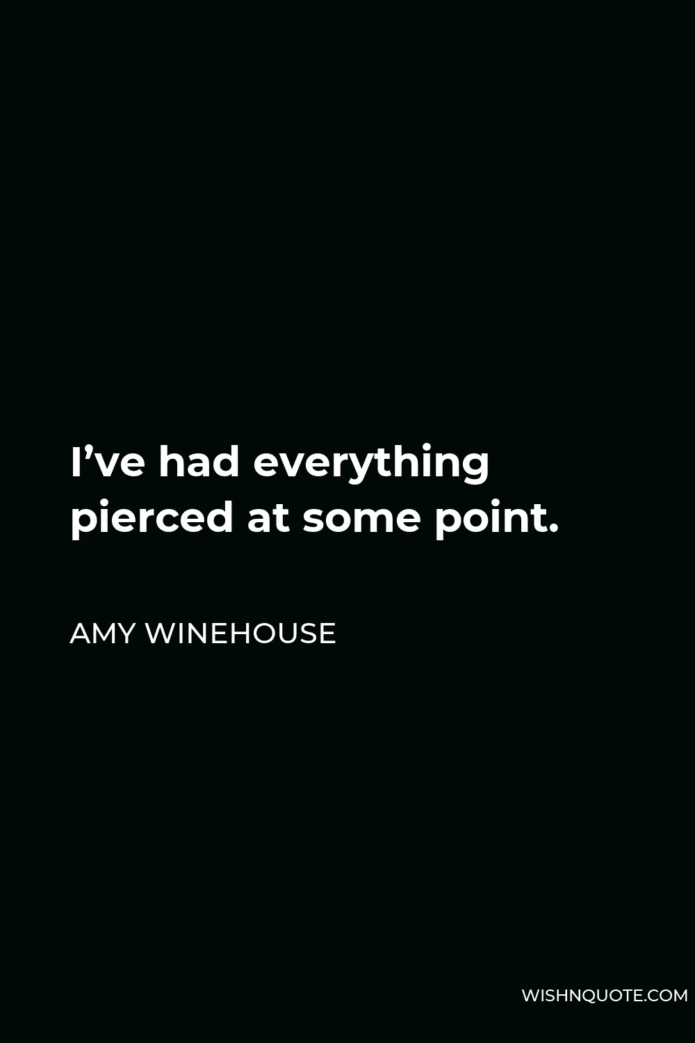 Amy Winehouse Quote - I’ve had everything pierced at some point.