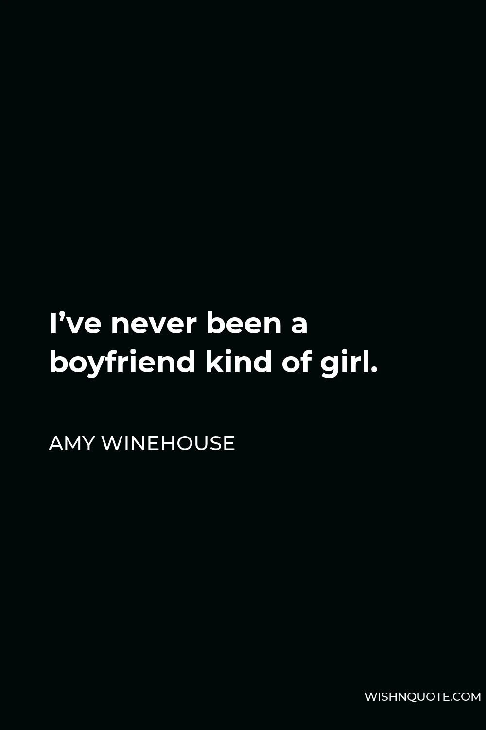 Amy Winehouse Quote - I’ve never been a boyfriend kind of girl.
