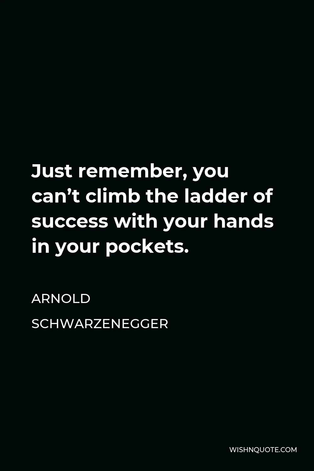 Arnold Schwarzenegger Quote - Just remember, you can’t climb the ladder of success with your hands in your pockets.