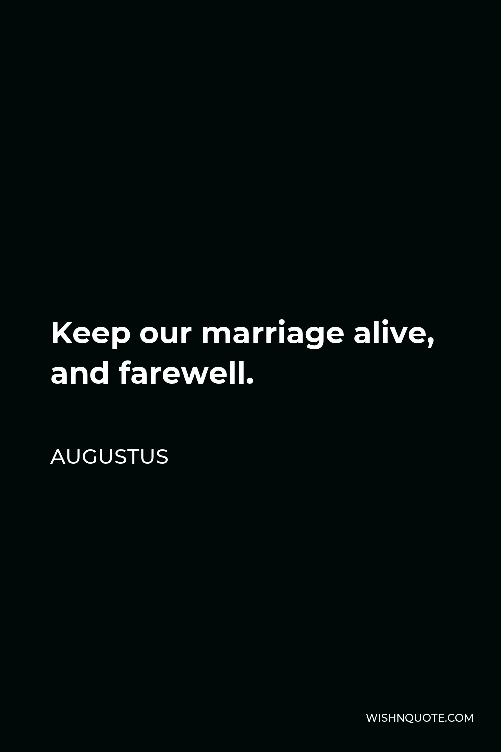 Augustus Quote - Keep our marriage alive, and farewell.