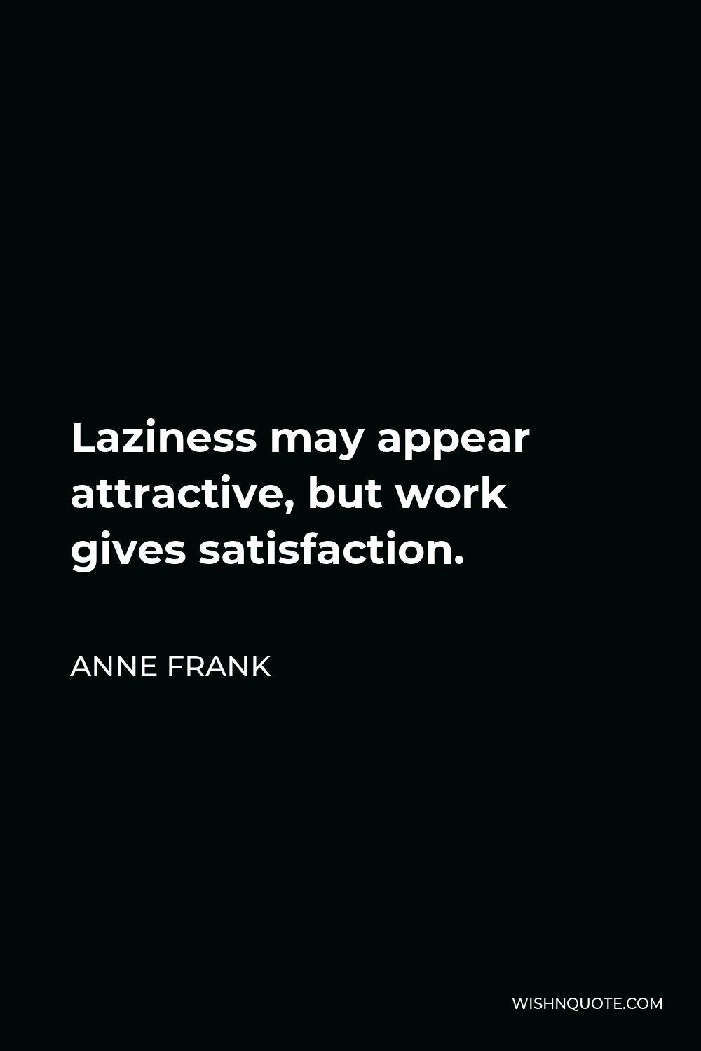 Anne Frank Quote - Laziness may appear attractive, but work gives satisfaction.