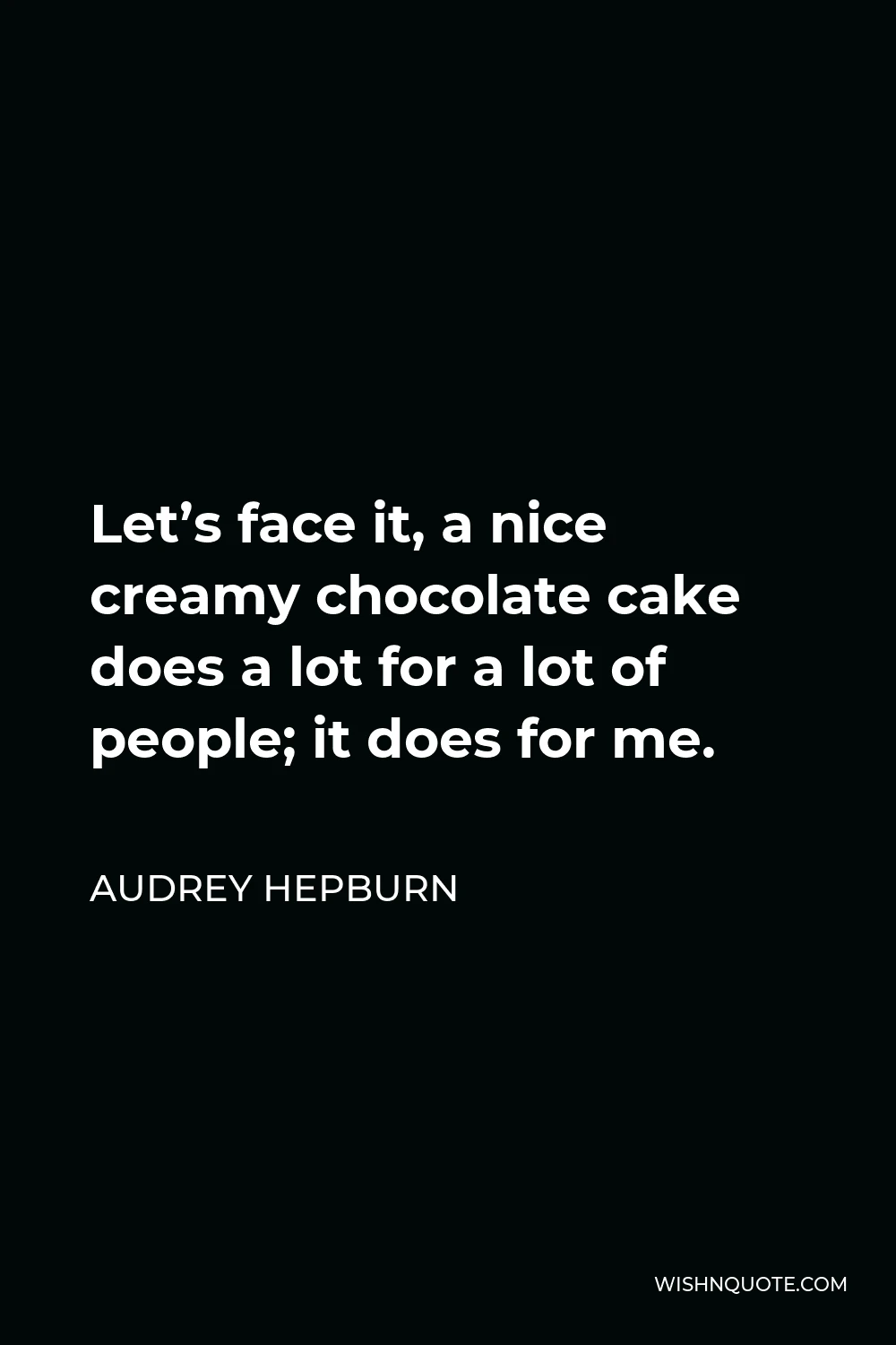 Audrey Hepburn Quote - Let’s face it, a nice creamy chocolate cake does a lot for a lot of people; it does for me.
