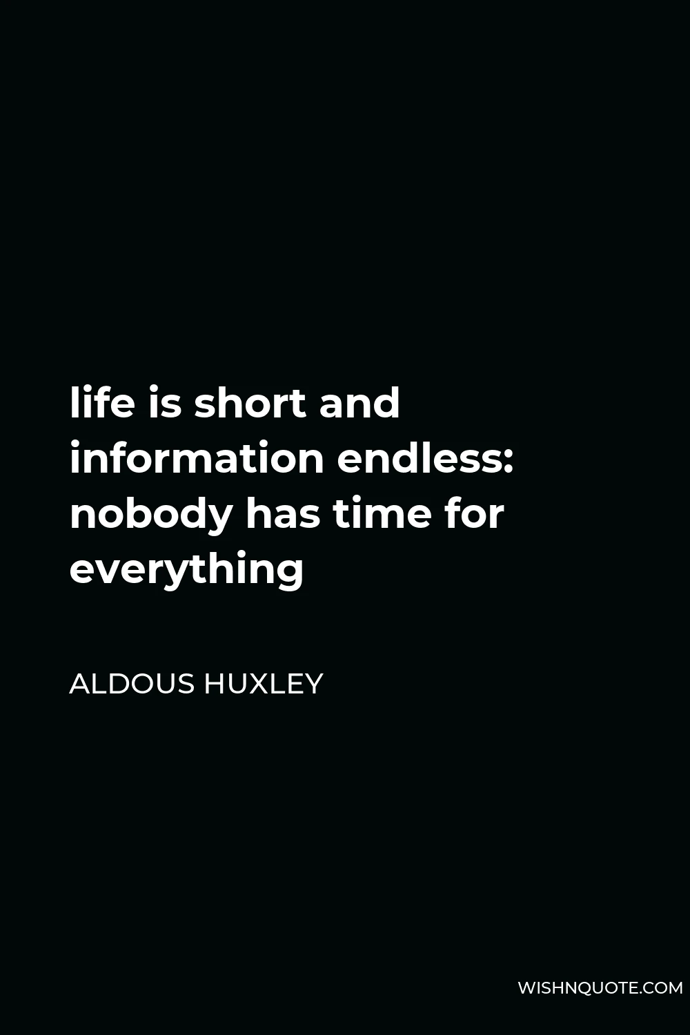 Aldous Huxley Quote - life is short and information endless: nobody has time for everything