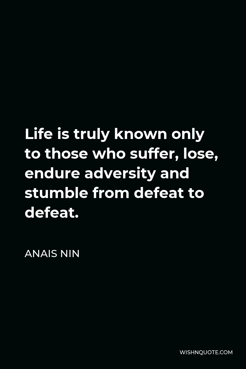 Anais Nin Quote - Life is truly known only to those who suffer, lose, endure adversity and stumble from defeat to defeat.