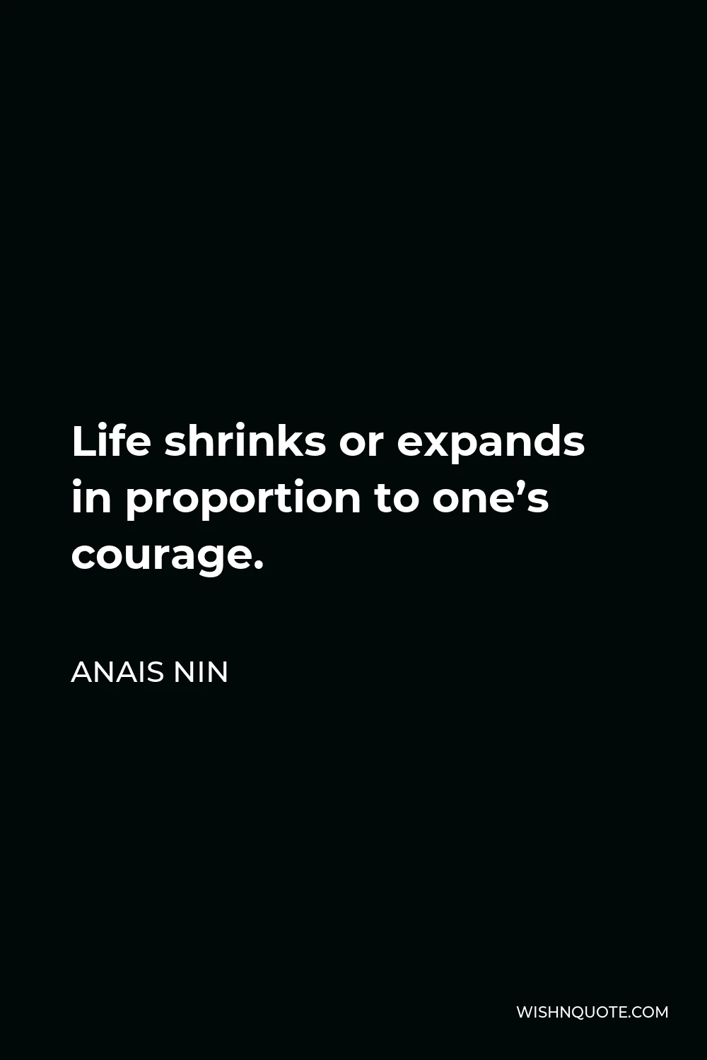 Anais Nin Quote - Life shrinks or expands in proportion to one’s courage.