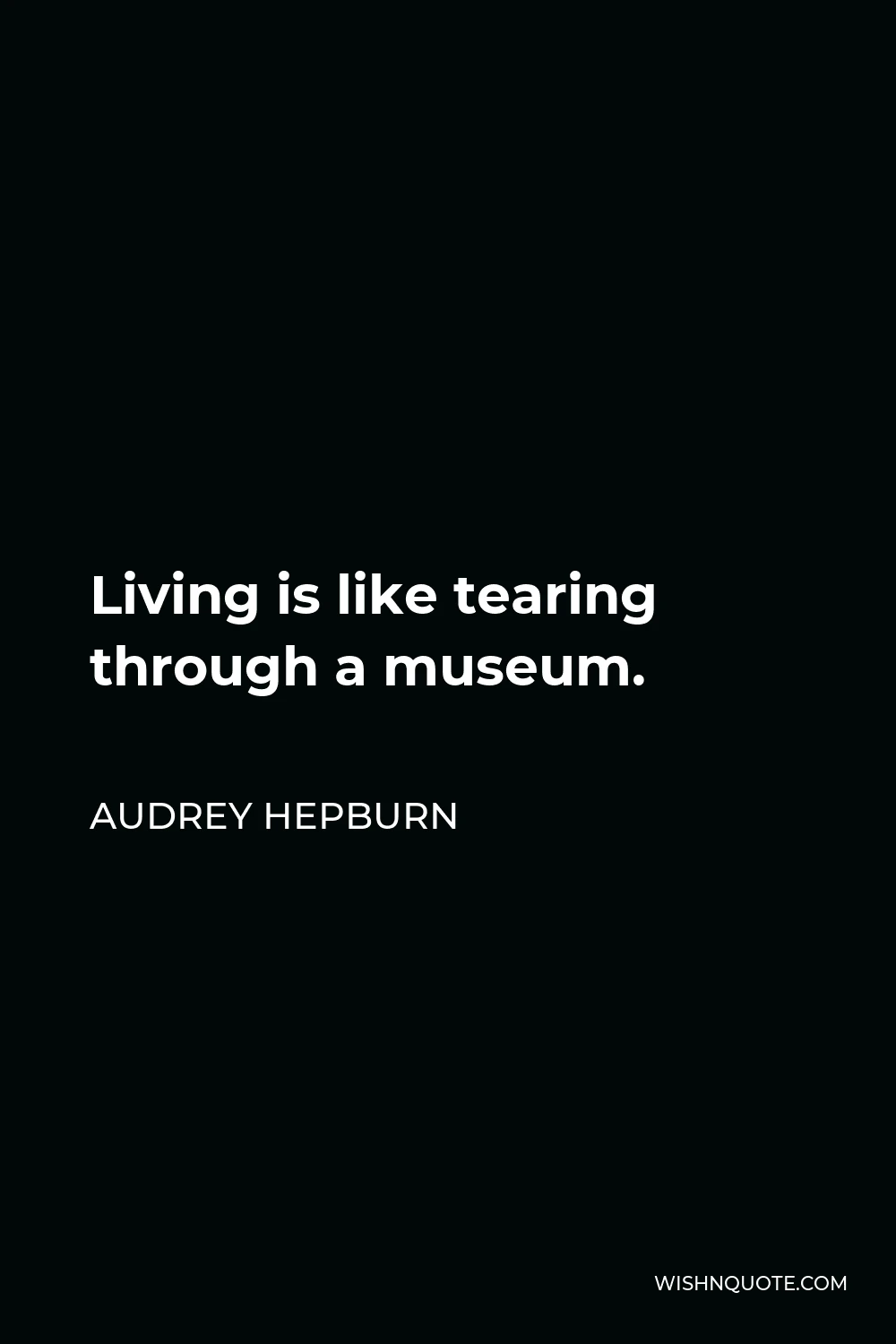 Audrey Hepburn Quote - Living is like tearing through a museum.