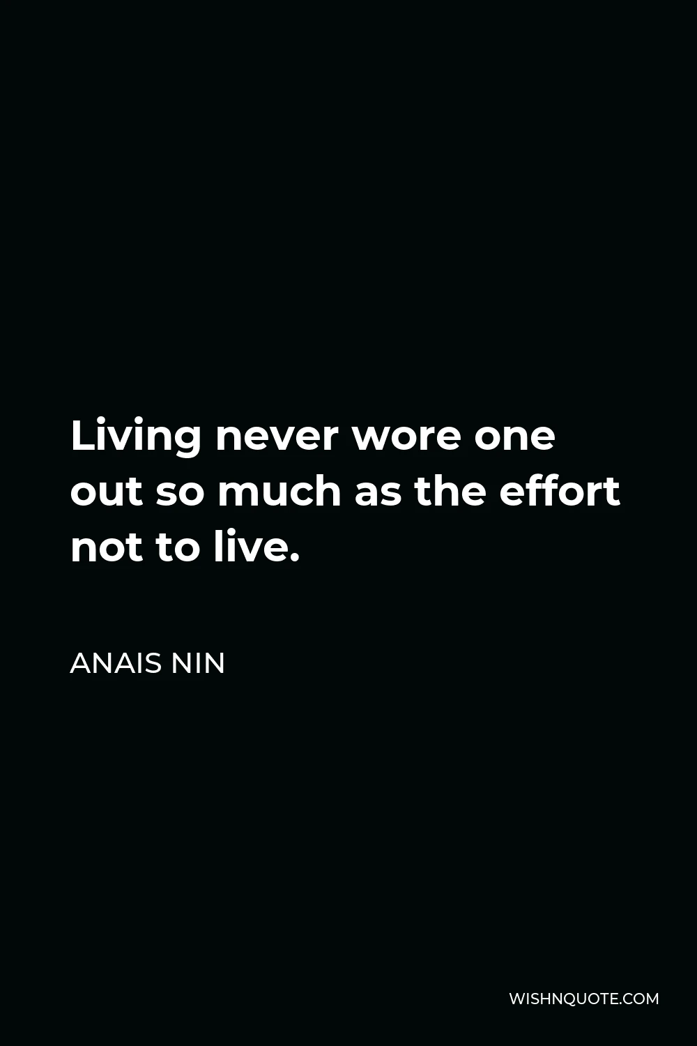 Anais Nin Quote - Living never wore one out so much as the effort not to live.