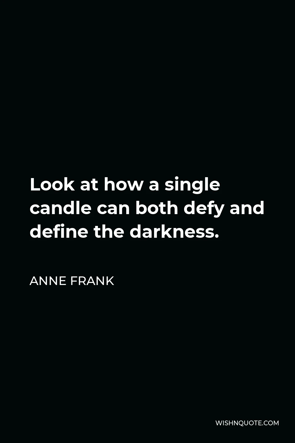 Anne Frank Quote - Look at how a single candle can both defy and define the darkness.