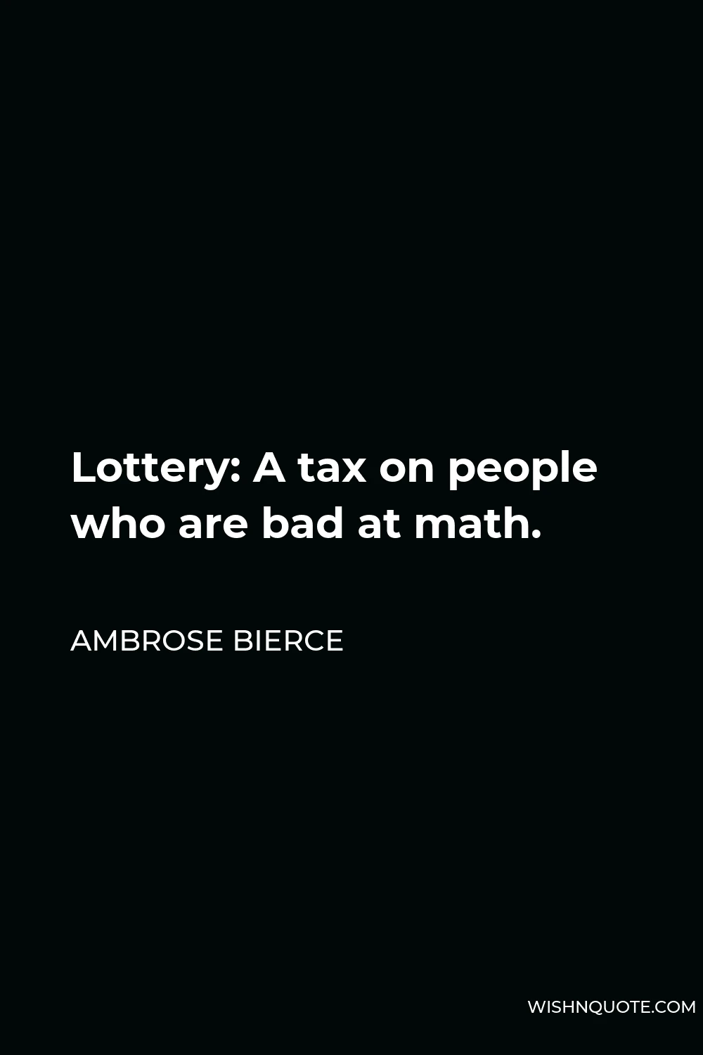 Ambrose Bierce Quote - Lottery: A tax on people who are bad at math.