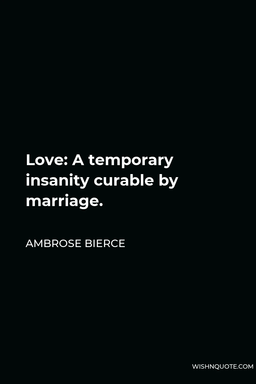 Ambrose Bierce Quote - Love: A temporary insanity curable by marriage.