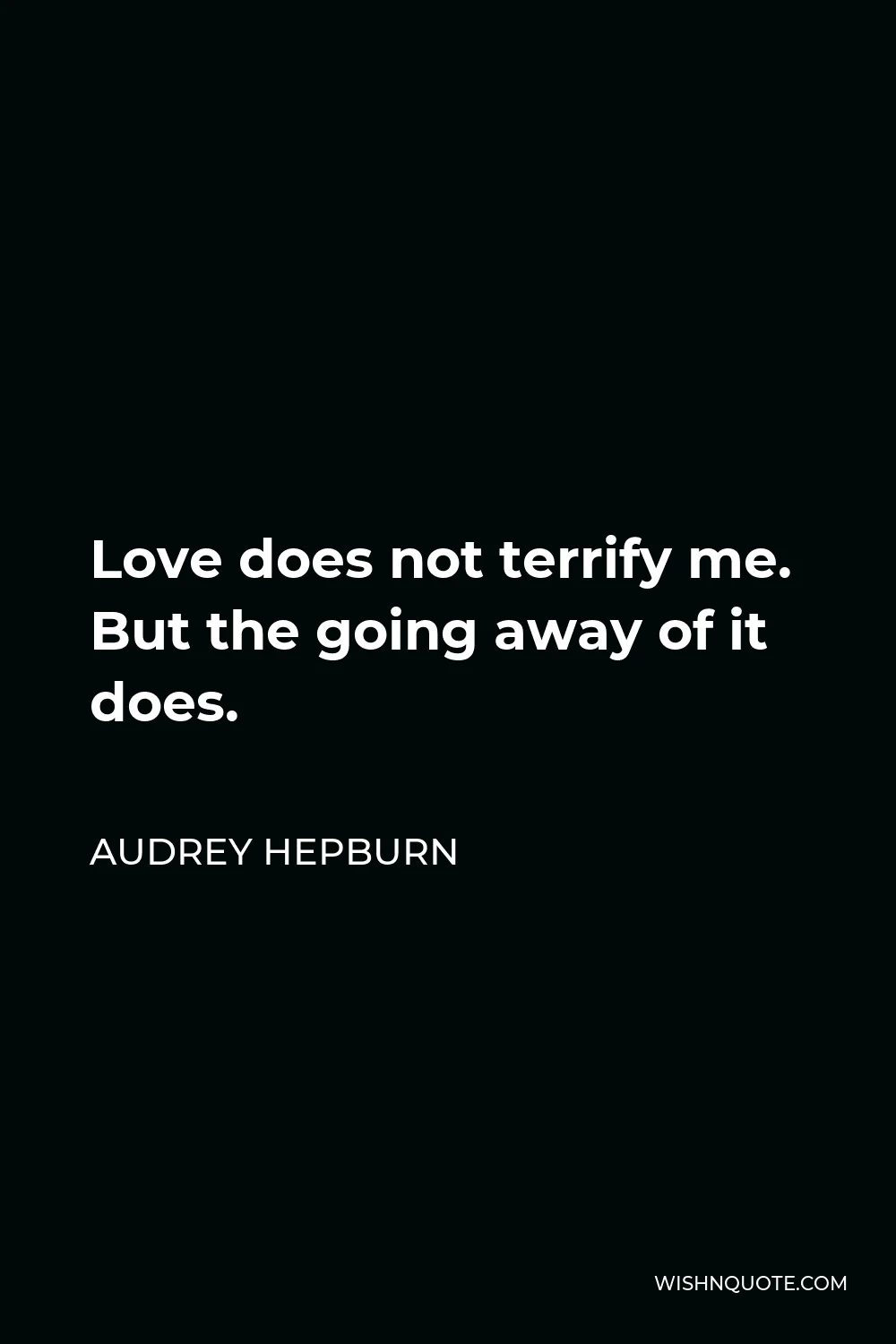 Audrey Hepburn Quote - Love does not terrify me. But the going away of it does.
