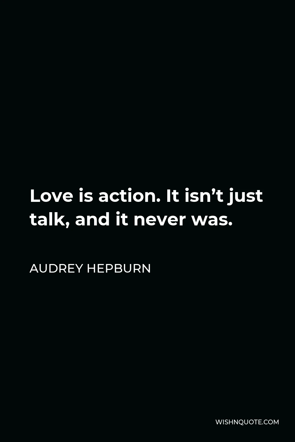 Audrey Hepburn Quote - Love is action. It isn’t just talk, and it never was.