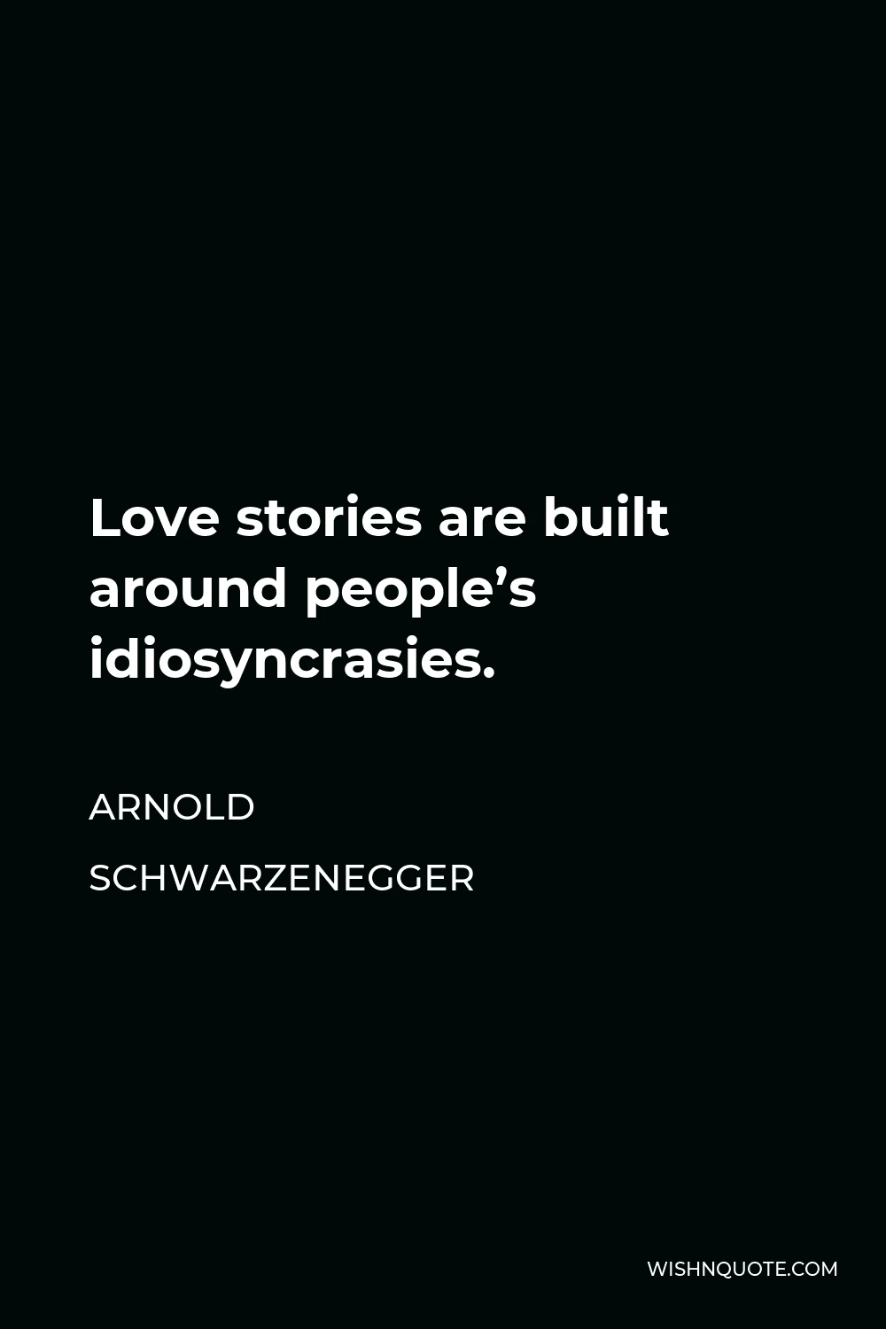 Arnold Schwarzenegger Quote - Love stories are built around people’s idiosyncrasies.