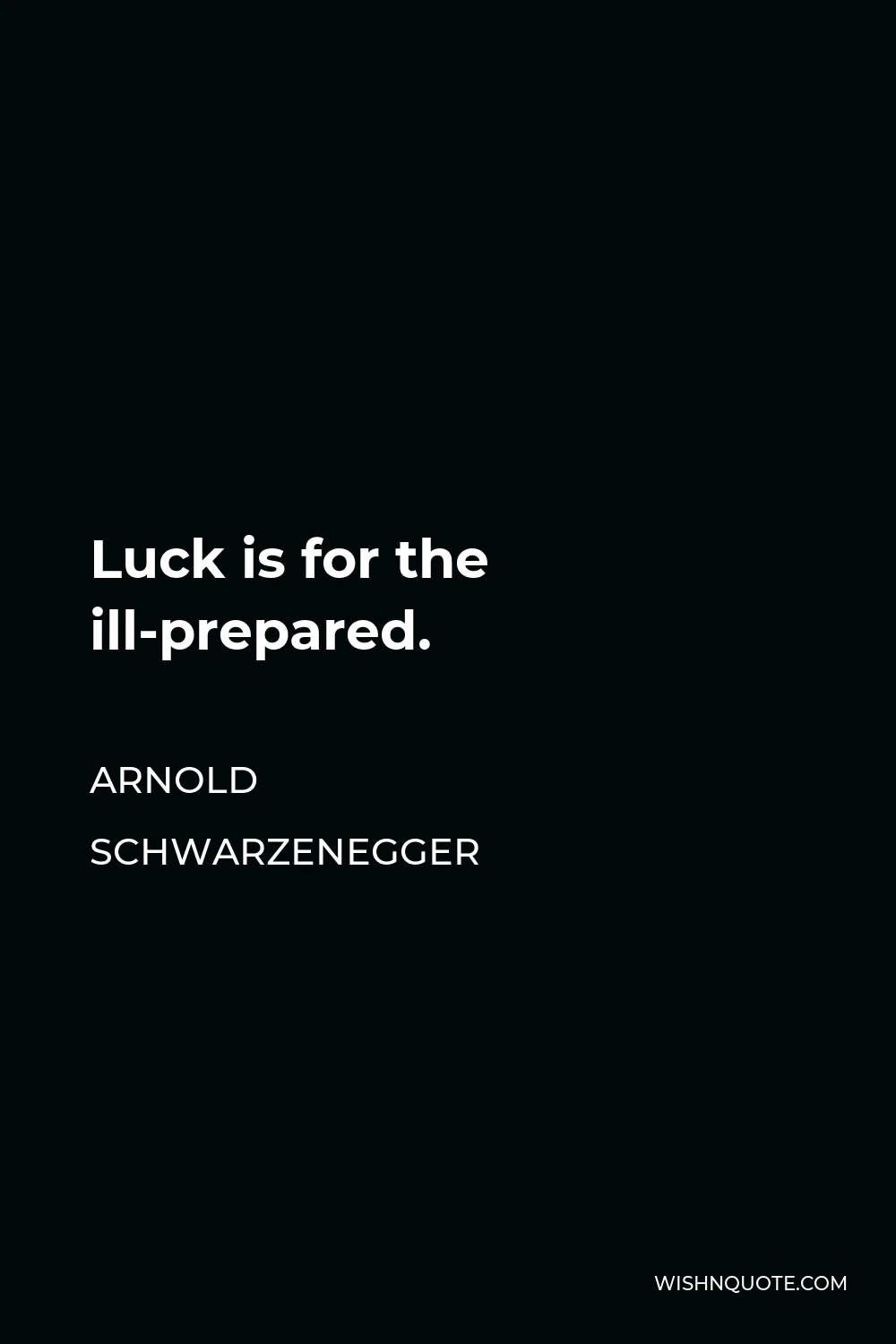 Arnold Schwarzenegger Quote - Luck is for the ill-prepared.