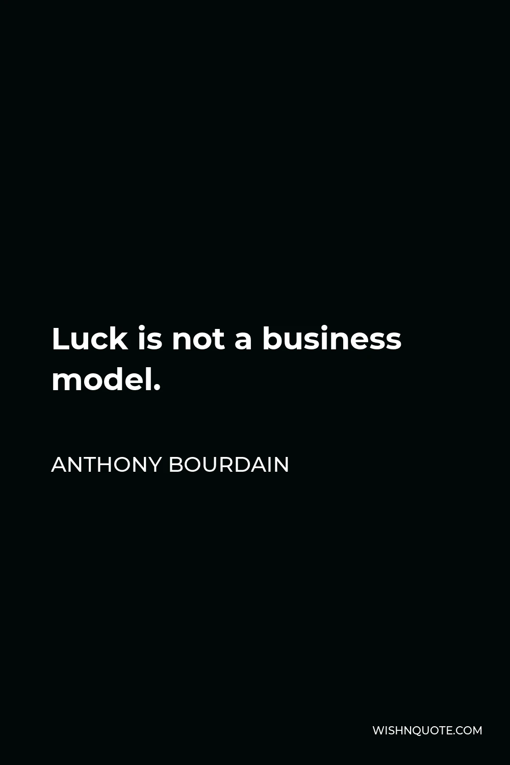 Anthony Bourdain Quote - Luck is not a business model.