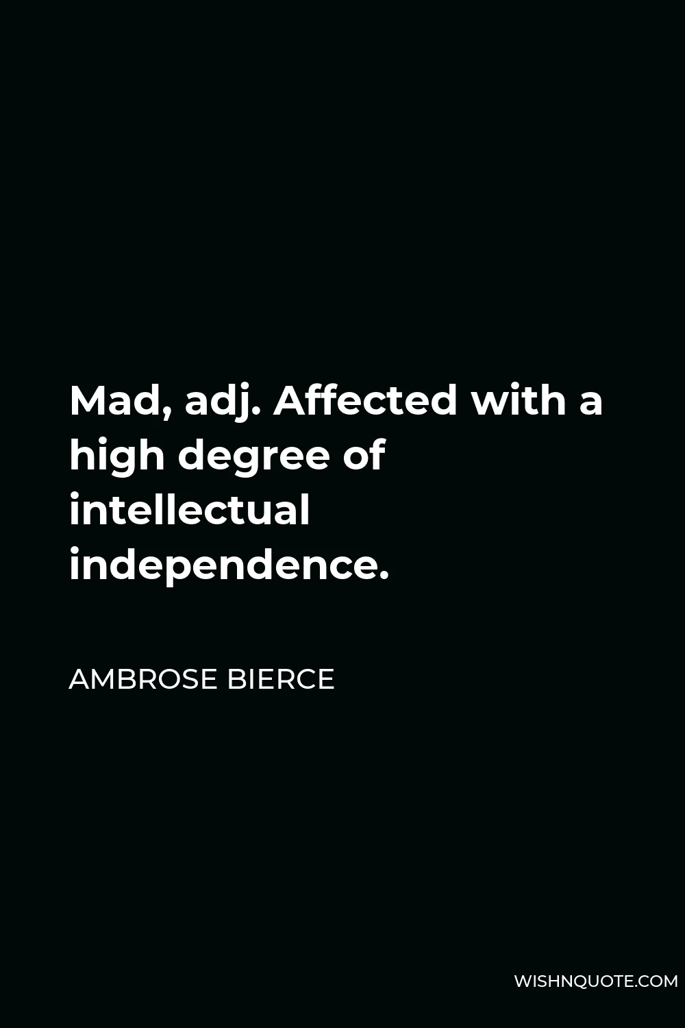 Ambrose Bierce Quote - Mad, adj. Affected with a high degree of intellectual independence.