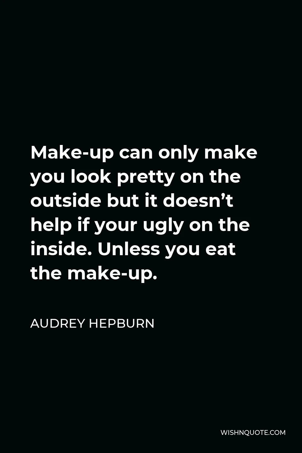 Audrey Hepburn Quote - Make-up can only make you look pretty on the outside but it doesn’t help if your ugly on the inside. Unless you eat the make-up.