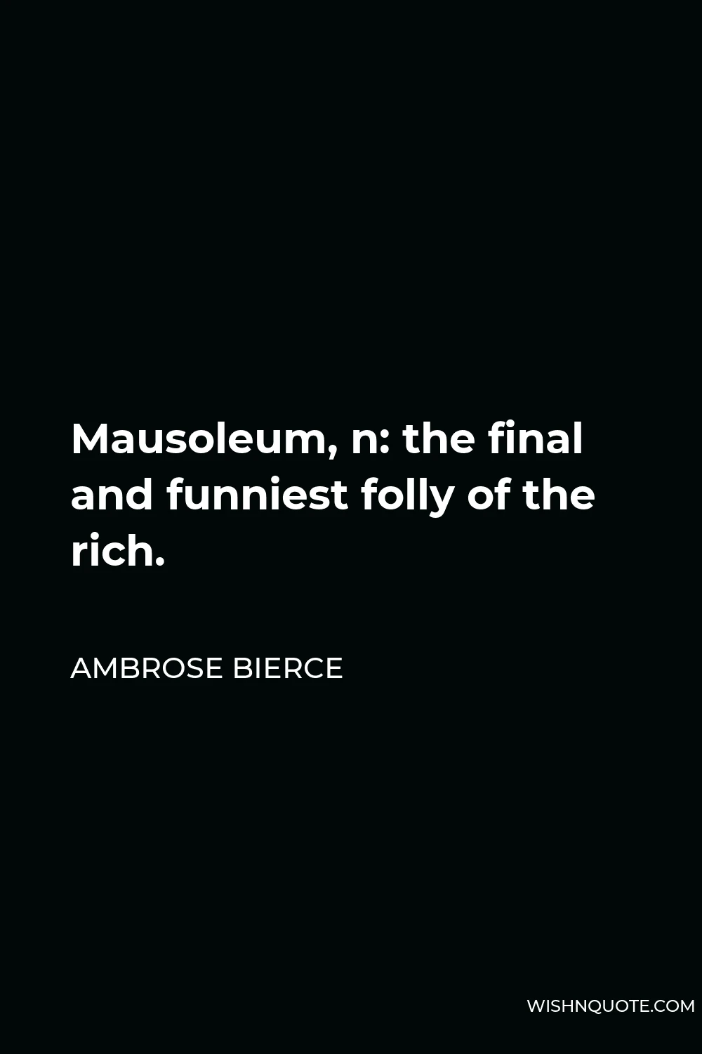 Ambrose Bierce Quote - Mausoleum, n: the final and funniest folly of the rich.