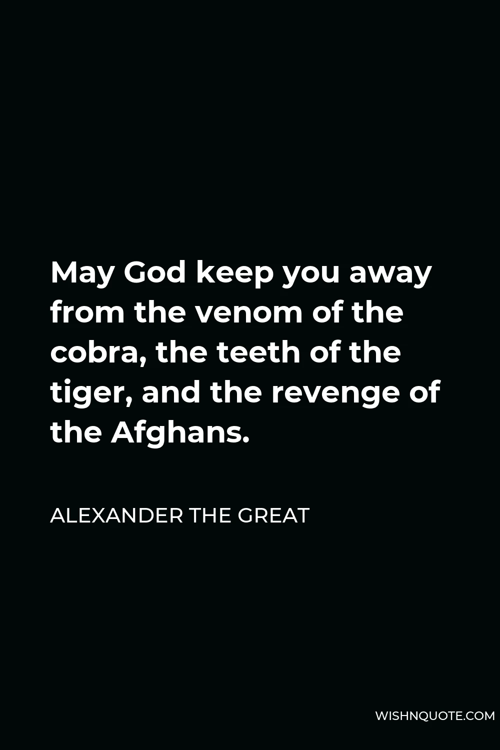 Alexander The Great Quote - May God keep you away from the venom of the cobra, the teeth of the tiger, and the revenge of the Afghans.