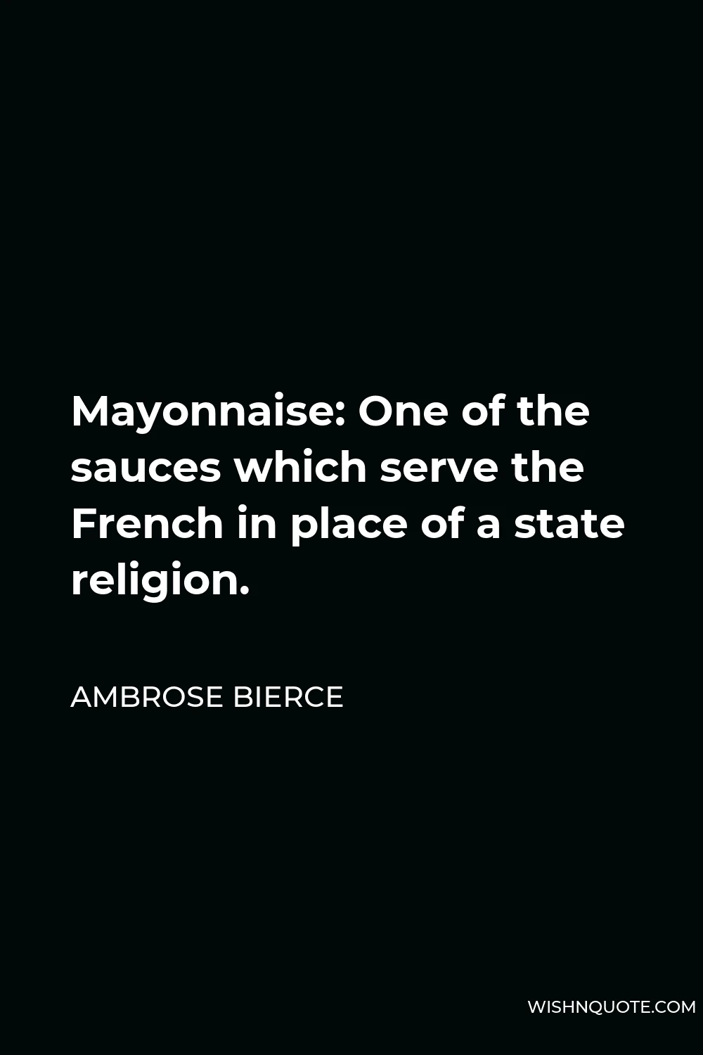 Ambrose Bierce Quote - Mayonnaise: One of the sauces which serve the French in place of a state religion.
