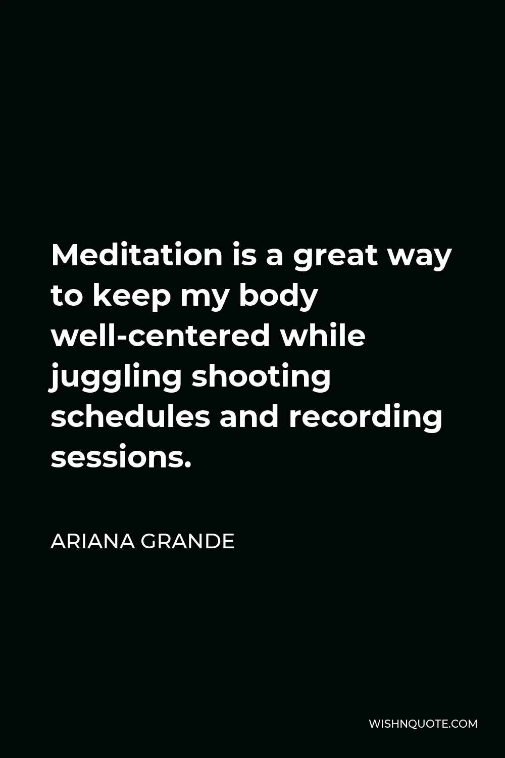 Ariana Grande Quote - Meditation is a great way to keep my body well-centered while juggling shooting schedules and recording sessions.