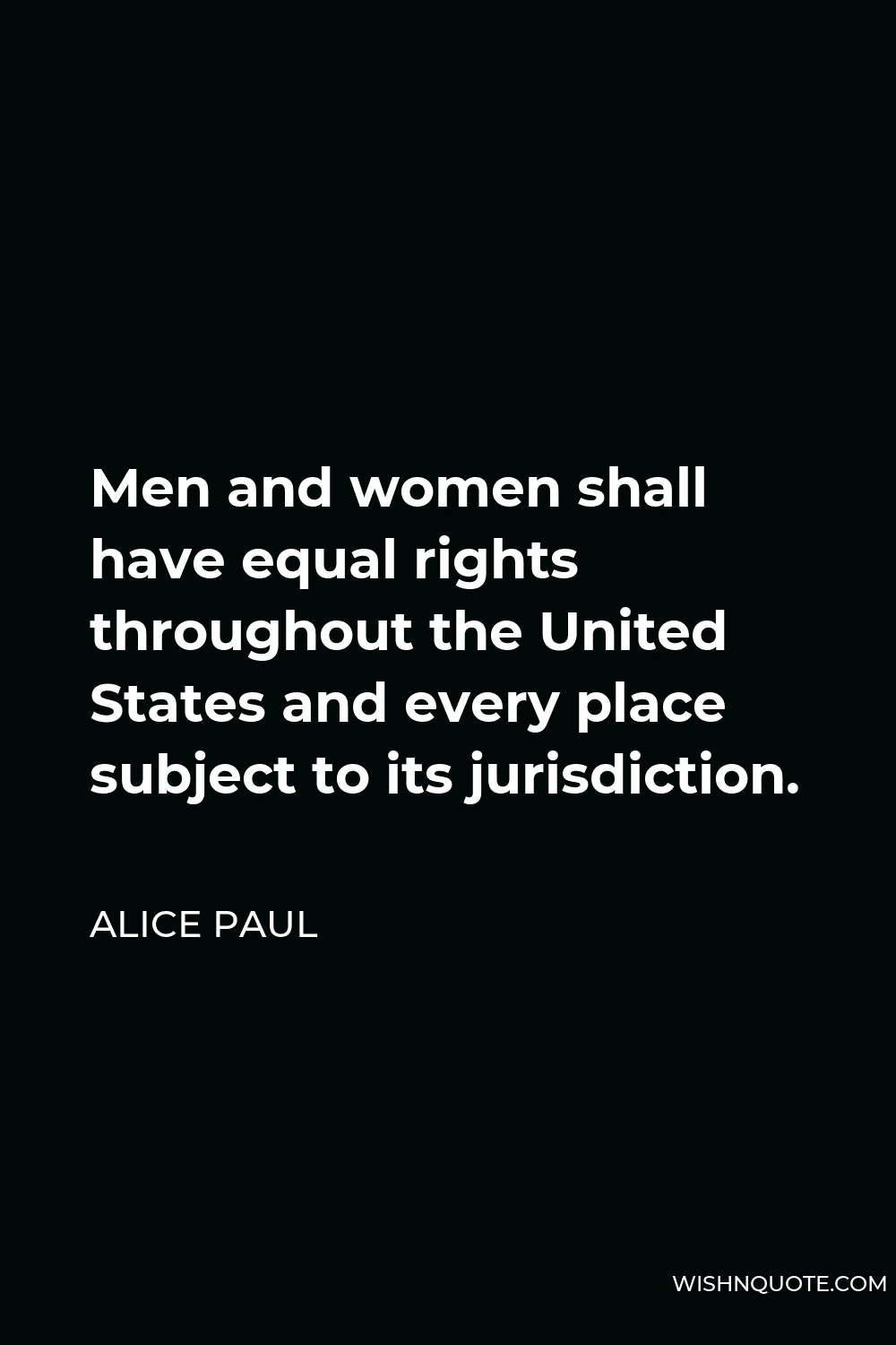 Alice Paul Quote - Men and women shall have equal rights throughout the United States and every place subject to its jurisdiction.