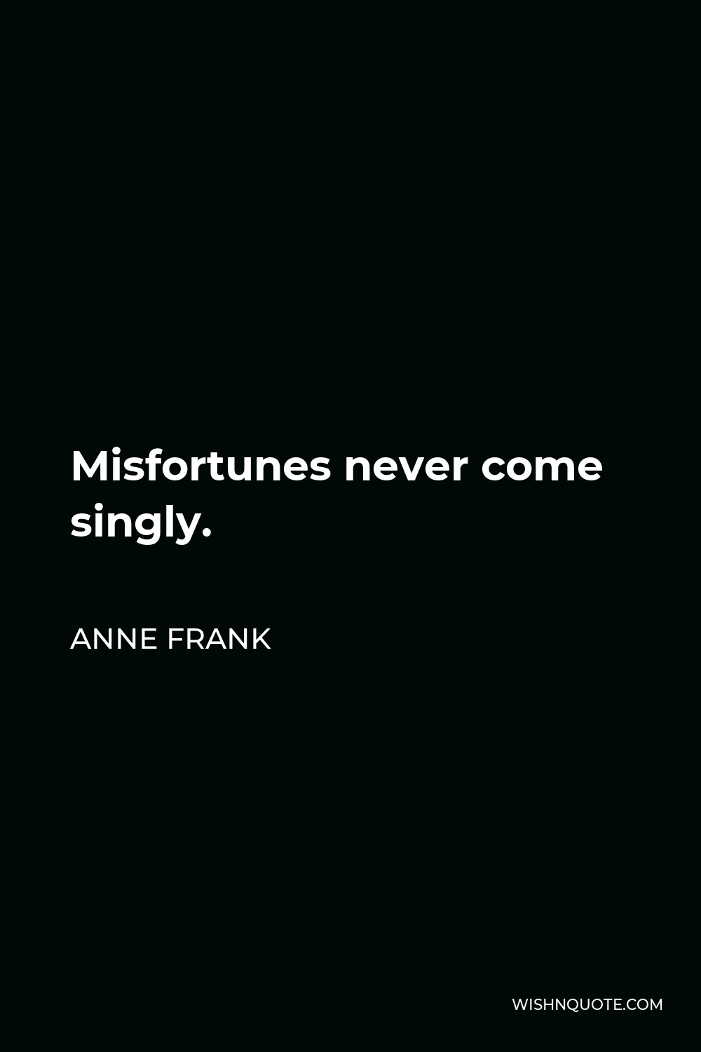 Anne Frank Quote - Misfortunes never come singly.