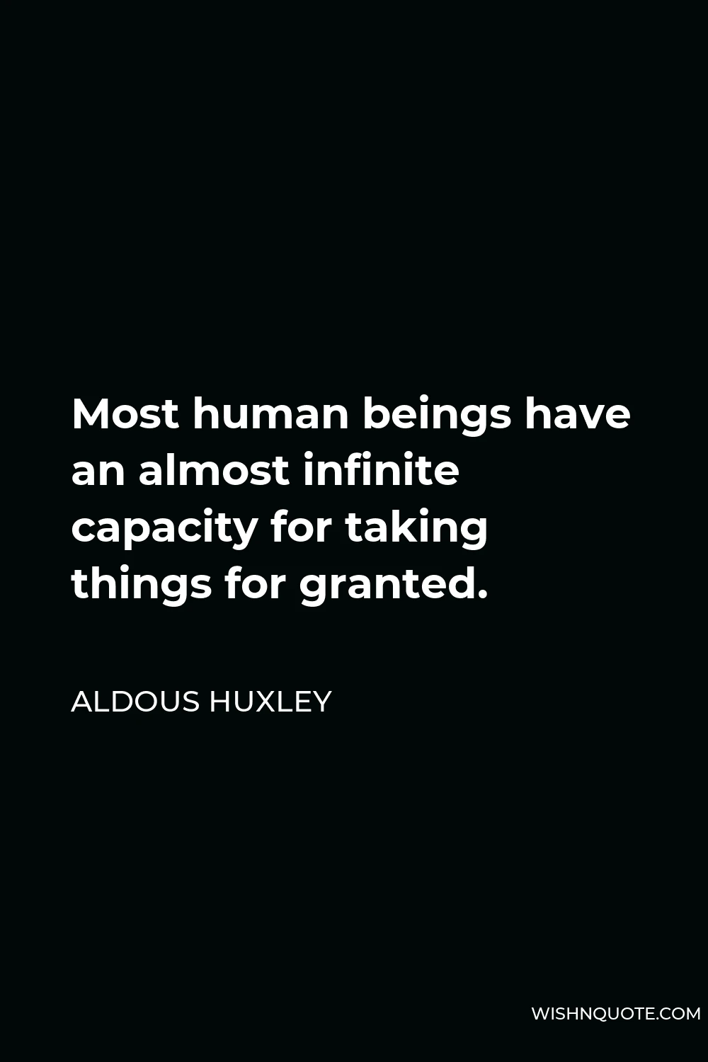 Aldous Huxley Quote - Most human beings have an almost infinite capacity for taking things for granted.