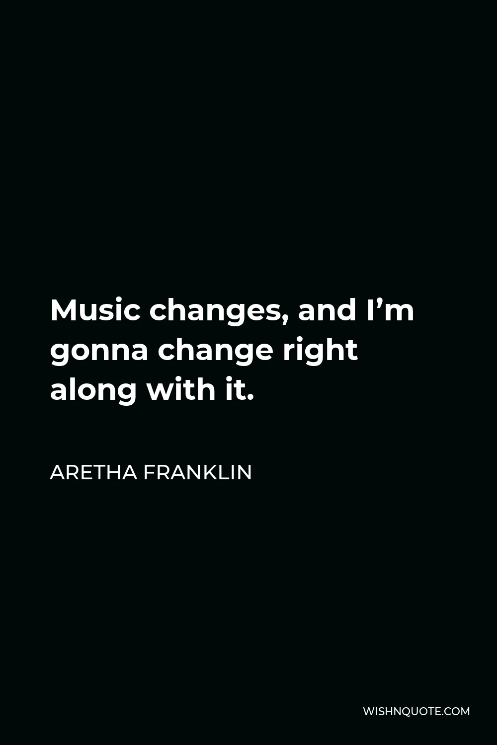 Aretha Franklin Quote - Music changes, and I’m gonna change right along with it.
