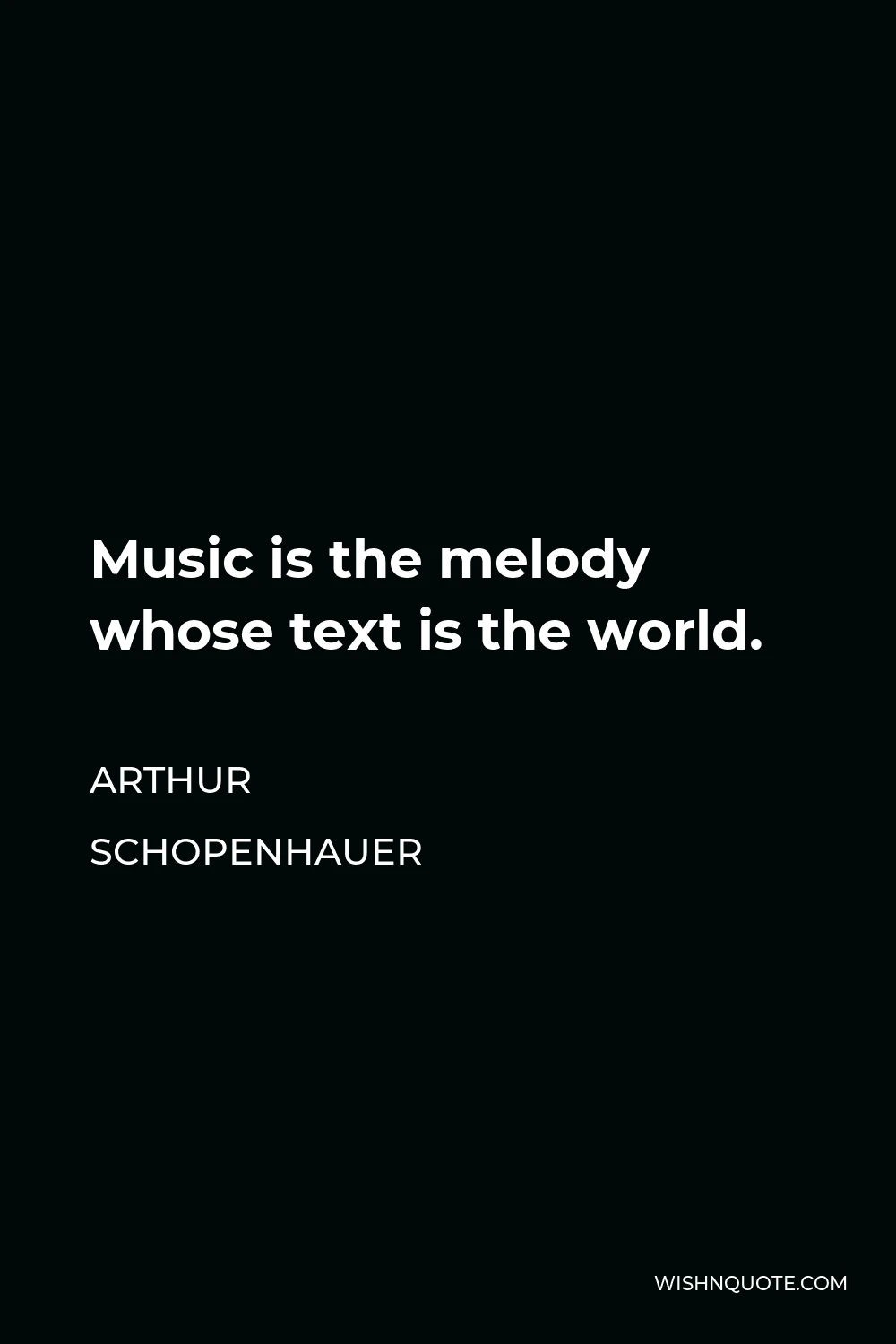 Arthur Schopenhauer Quote - Music is the melody whose text is the world.