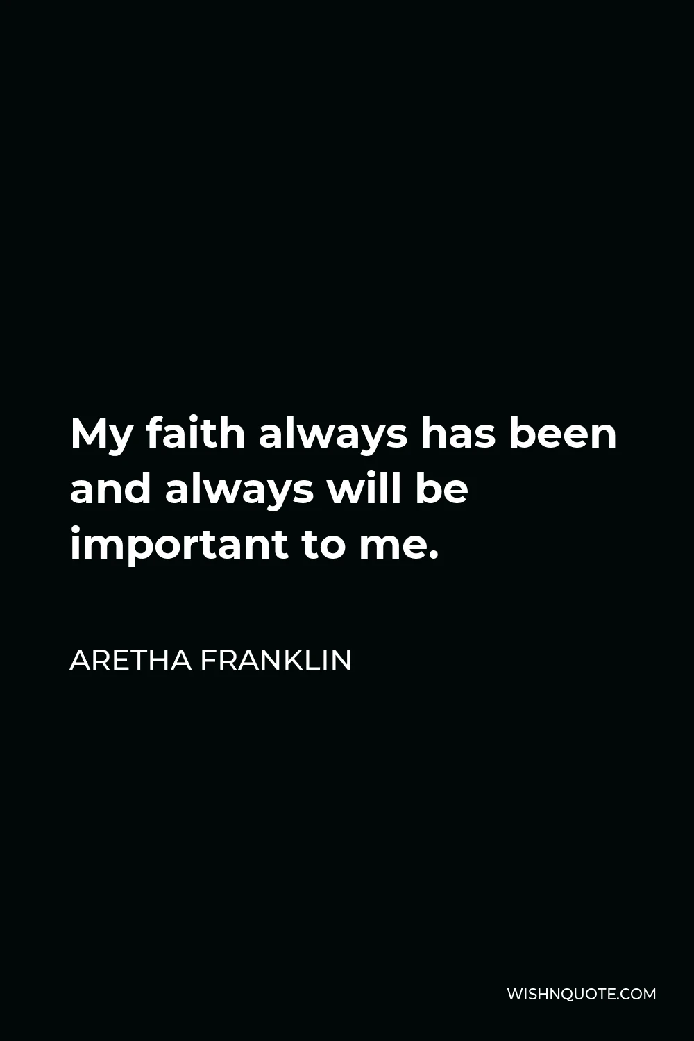 Aretha Franklin Quote - My faith always has been and always will be important to me.