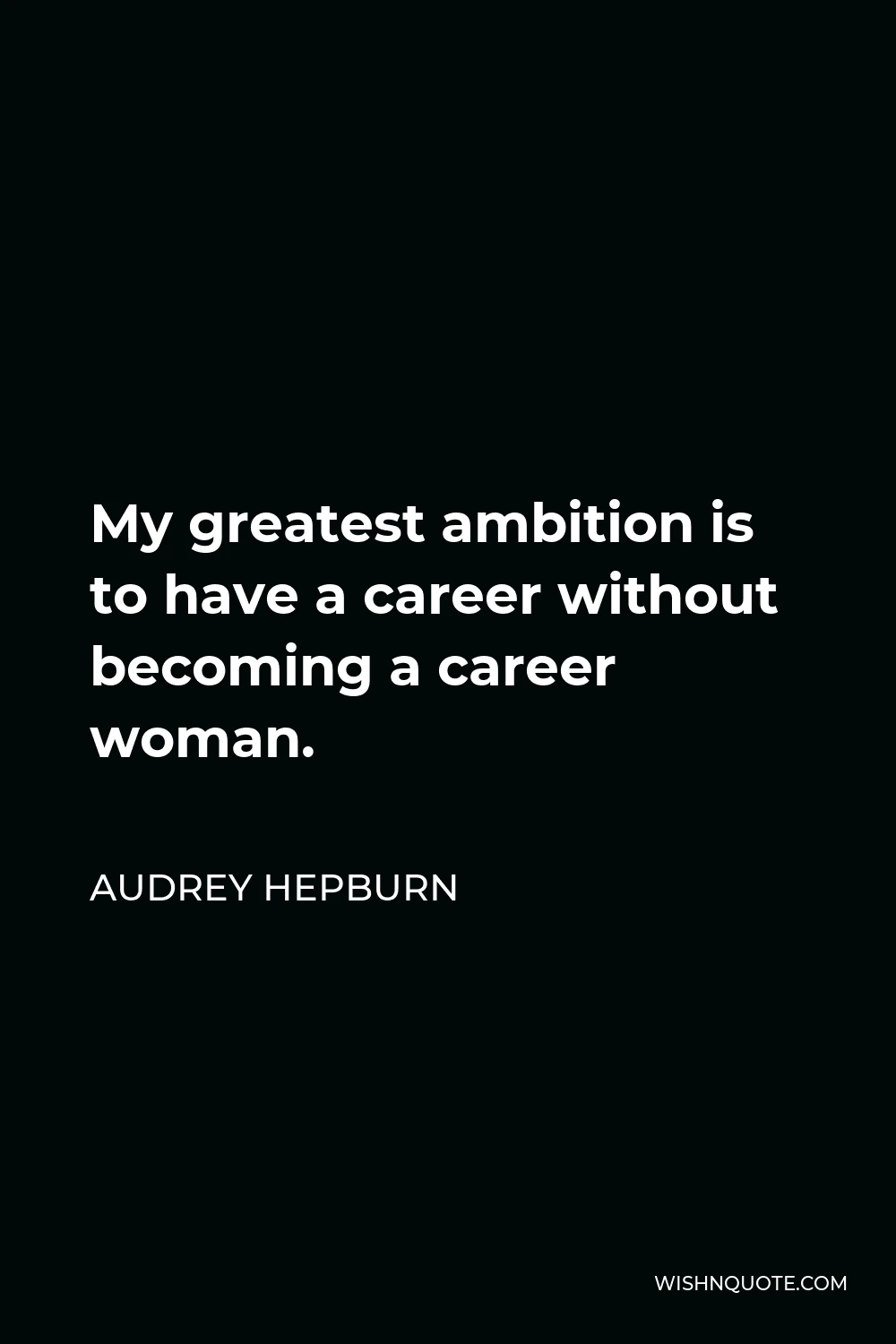 Audrey Hepburn Quote - My greatest ambition is to have a career without becoming a career woman.