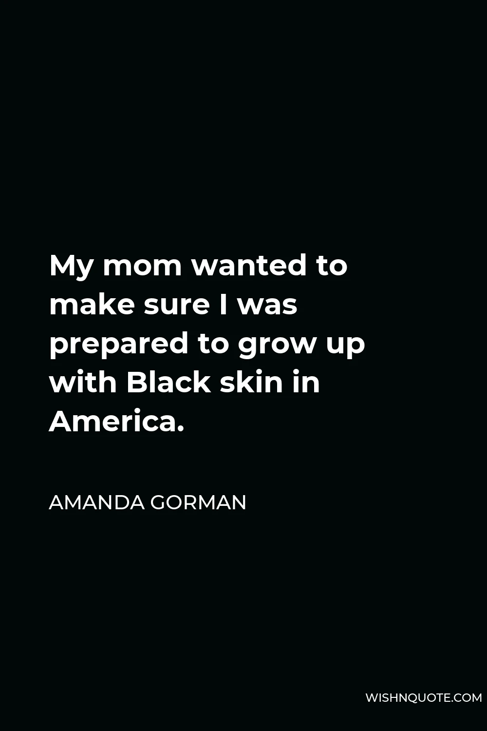 Amanda Gorman Quote - My mom wanted to make sure I was prepared to grow up with Black skin in America.