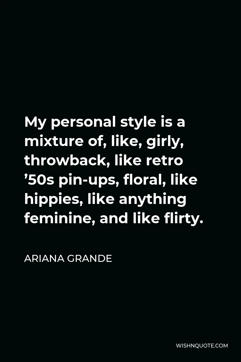 Ariana Grande Quote - My personal style is a mixture of, like, girly, throwback, like retro ’50s pin-ups, floral, like hippies, like anything feminine, and like flirty.