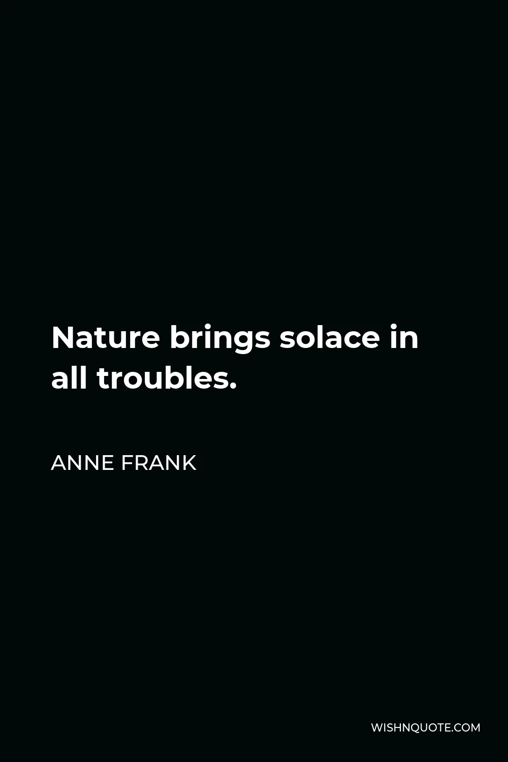 Anne Frank Quote - Nature brings solace in all troubles.