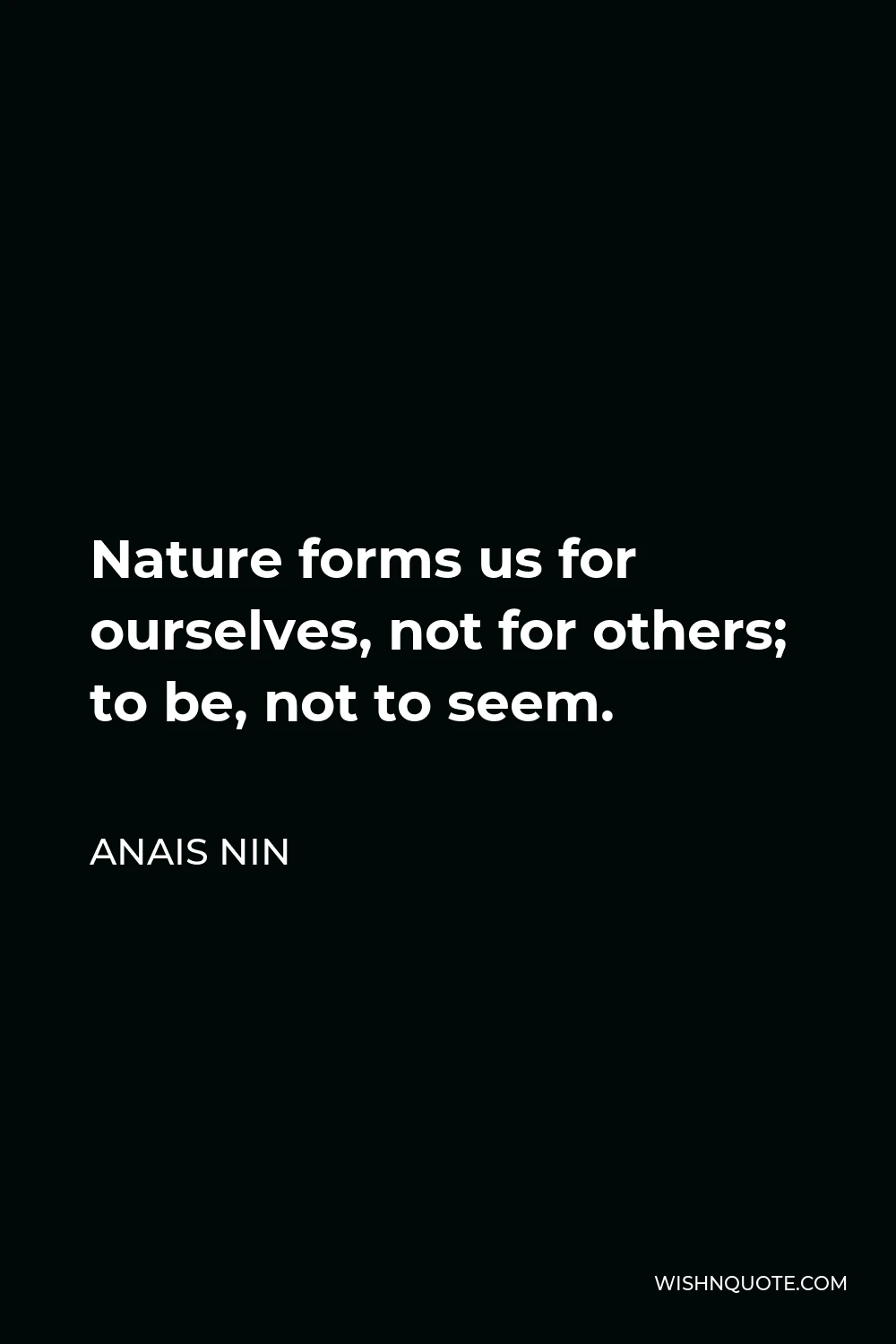 Anais Nin Quote - Nature forms us for ourselves, not for others; to be, not to seem.