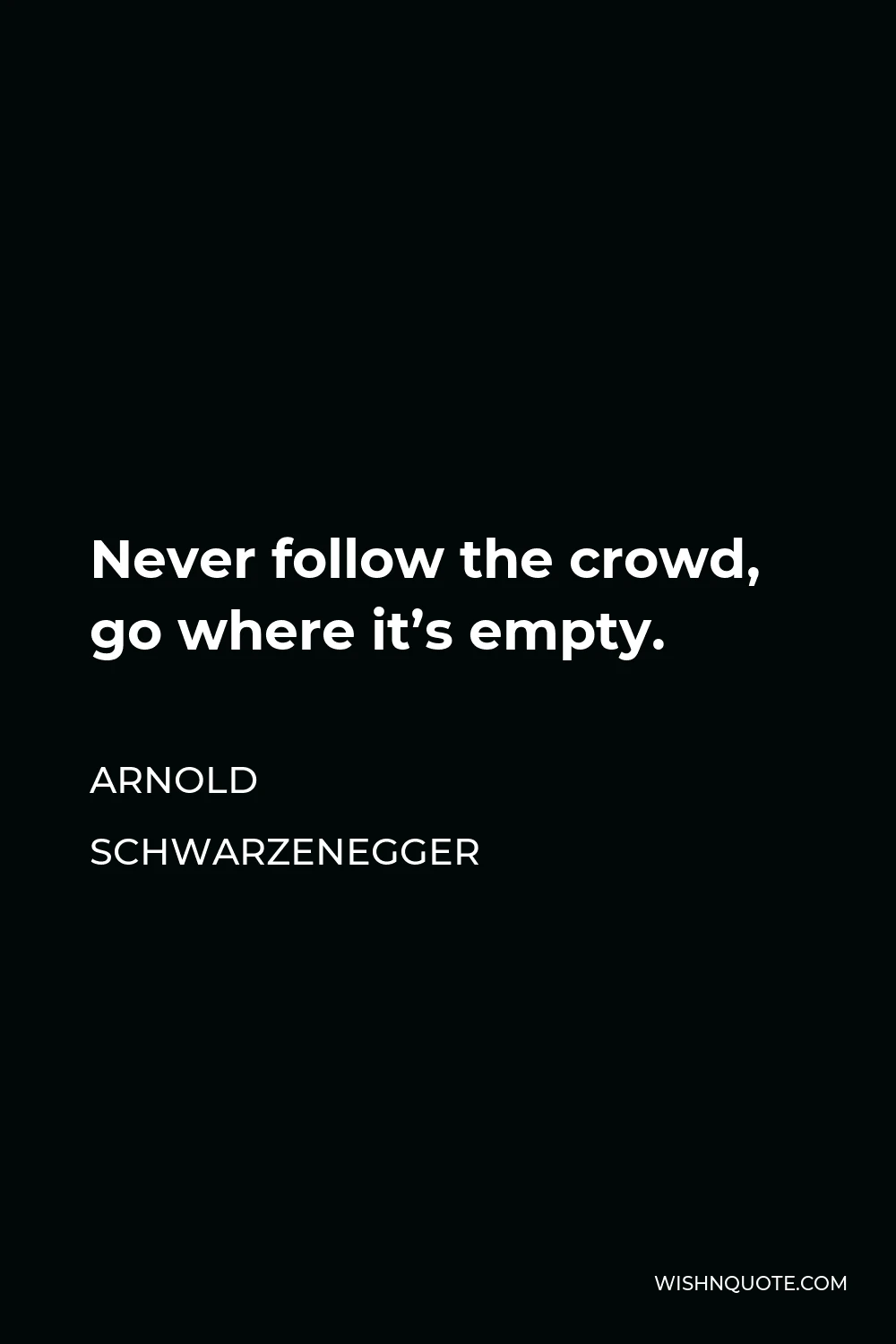 Arnold Schwarzenegger Quote - Never follow the crowd, go where it’s empty.