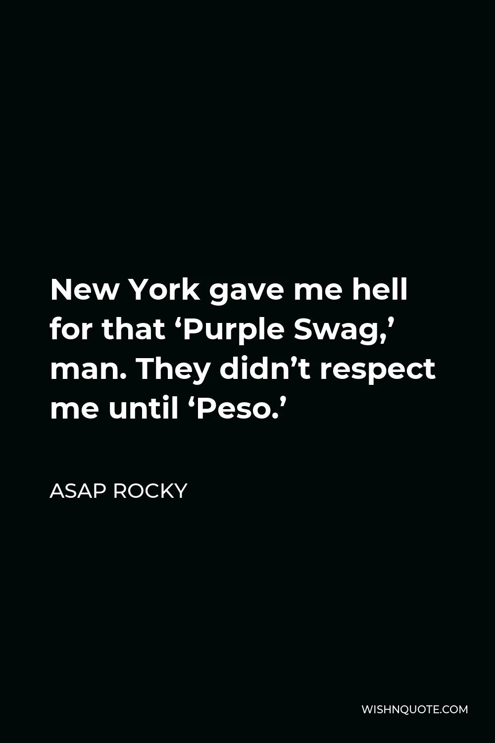 ASAP Rocky Quote - New York gave me hell for that ‘Purple Swag,’ man. They didn’t respect me until ‘Peso.’