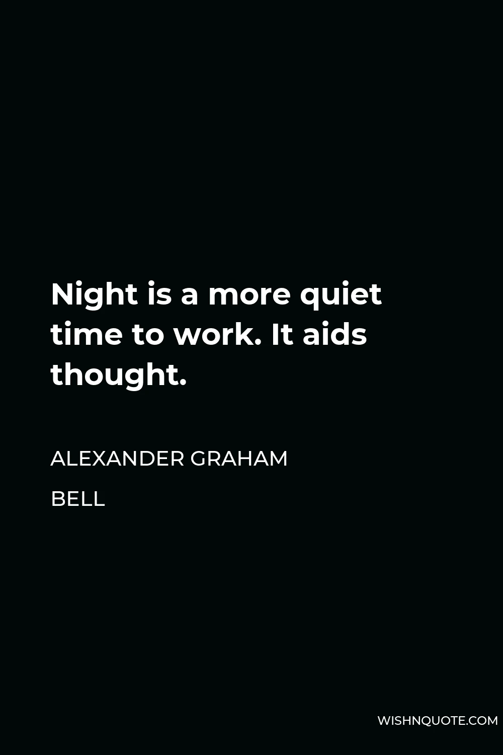 Alexander Graham Bell Quote - Night is a more quiet time to work. It aids thought.