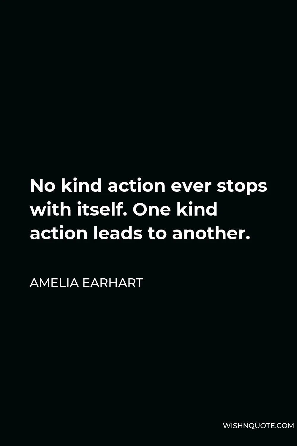 Amelia Earhart Quote - No kind action ever stops with itself. One kind action leads to another.