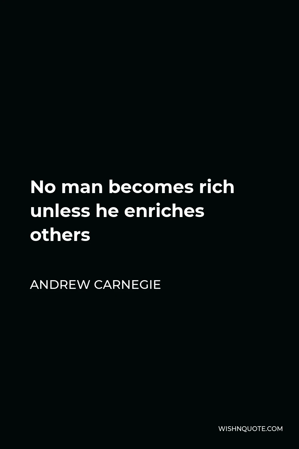 Andrew Carnegie Quote - No man becomes rich unless he enriches others