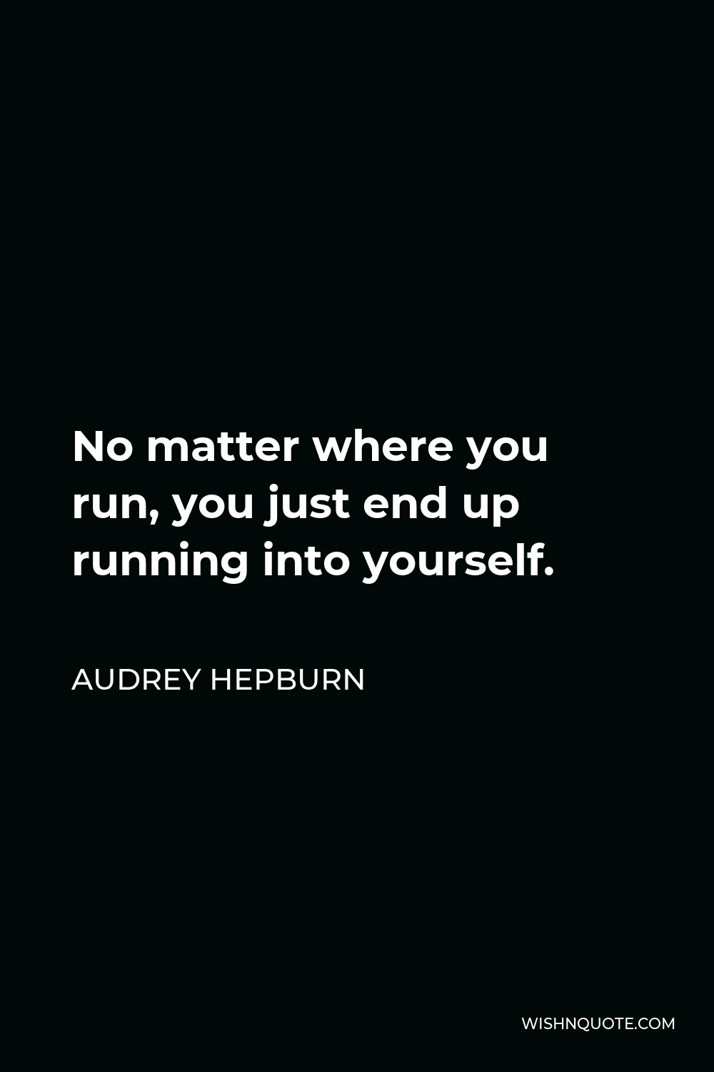 Audrey Hepburn Quote - No matter where you run, you just end up running into yourself.