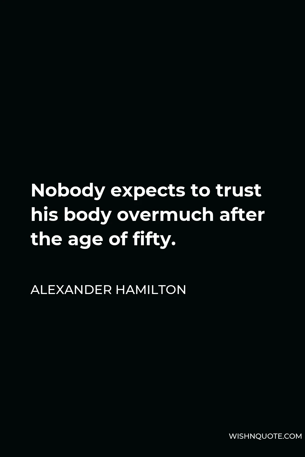 Alexander Hamilton Quote - Nobody expects to trust his body overmuch after the age of fifty.