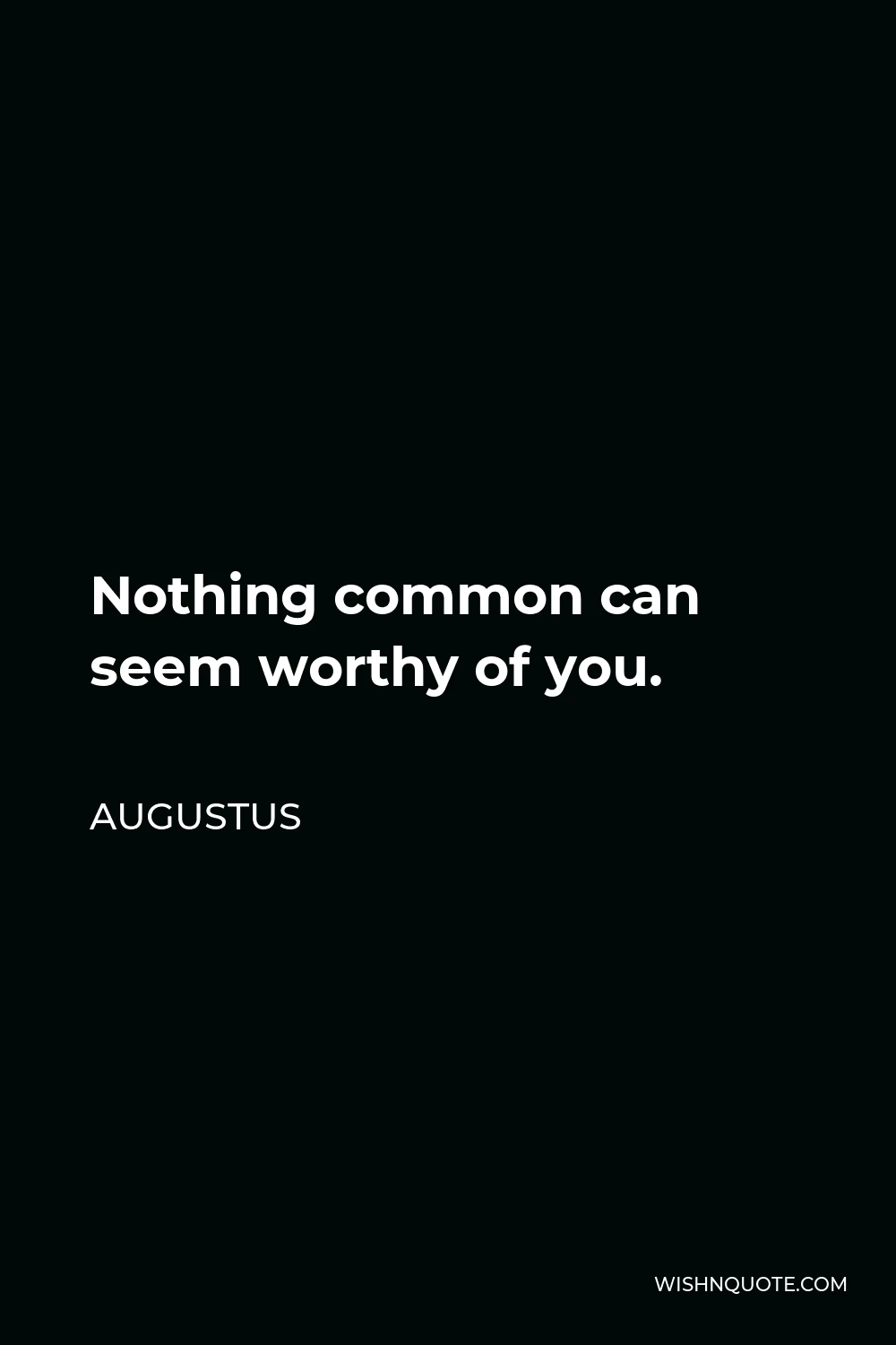 Augustus Quote - Nothing common can seem worthy of you.