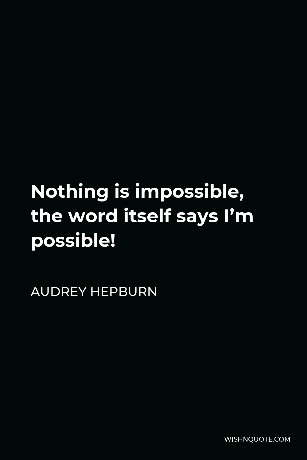 Audrey Hepburn Quote - Nothing is impossible, the word itself says I’m possible!
