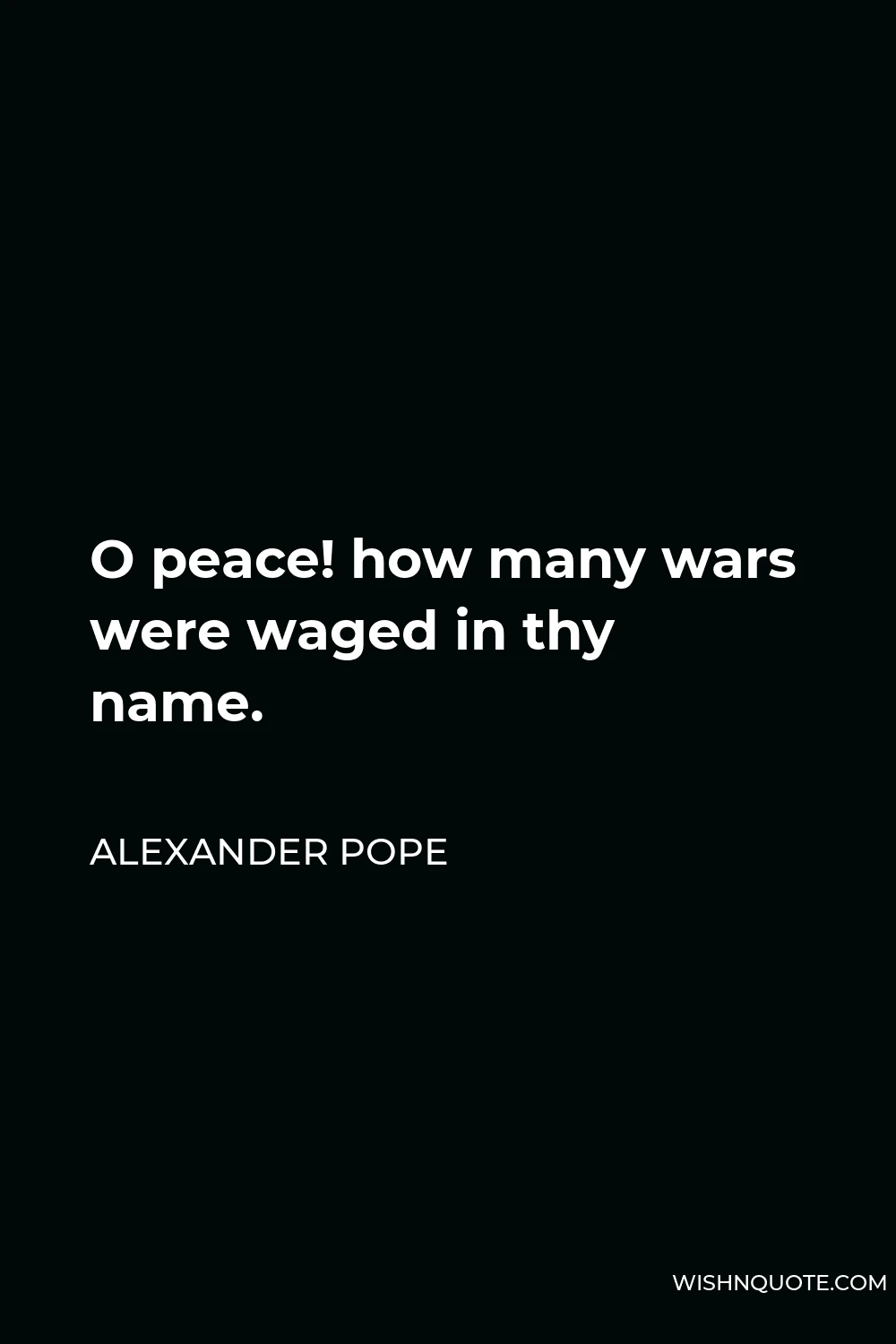 Alexander Pope Quote - O peace! how many wars were waged in thy name.