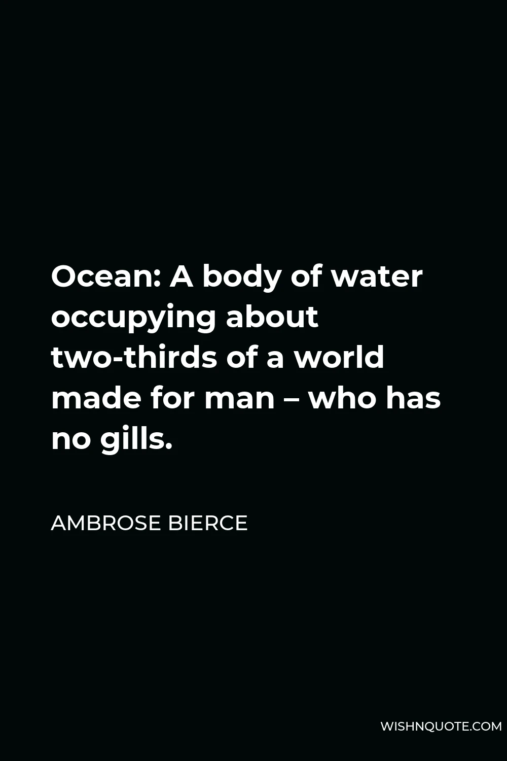 Ambrose Bierce Quote - Ocean: A body of water occupying about two-thirds of a world made for man – who has no gills.